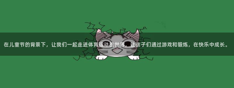 3377体育app官方下载：在儿童节的背景下，让我们一起走进体育运动的世界，让孩子们通过游戏和锻炼，在快乐中成长。