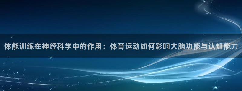 3377体育手机平台：体能训练在神经科学中的作用：体育运动如何影响大脑功能与认知能力