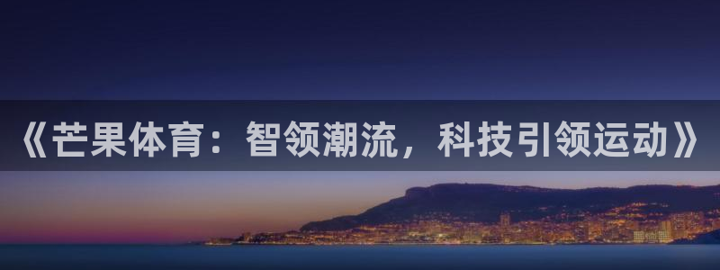 3377体育com：《芒果体育：智领潮流，科技引领运动》