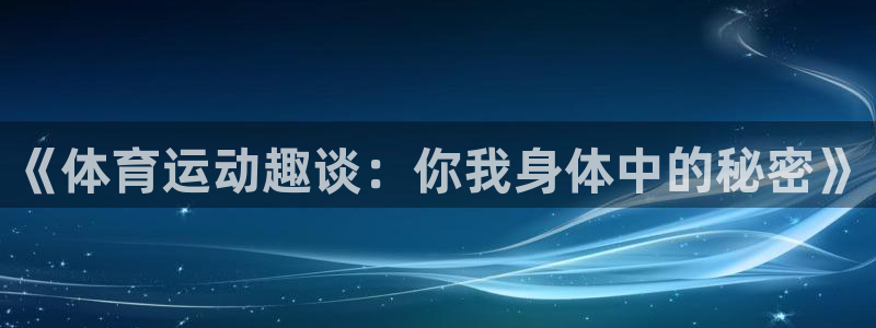 3377体育官网下载：《体育运动趣谈：你我身体中的秘密》